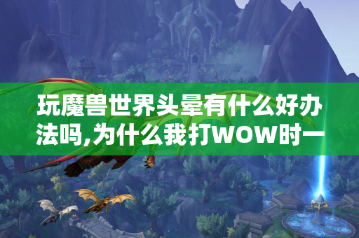 玩魔兽世界头晕有什么好办法吗,为什么我打WOW时一直头晕想吐？  第1张