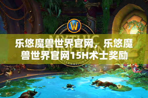 乐悠魔兽世界官网，乐悠魔兽世界官网15H术士奖励