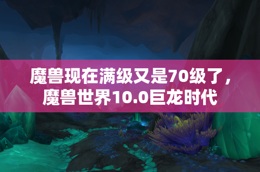 魔兽现在满级又是70级了，魔兽世界10.0巨龙时代  第1张