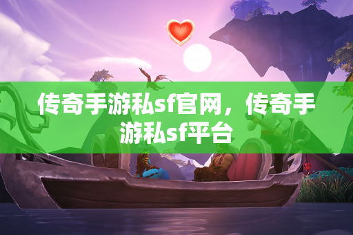 传奇手游私sf官网，传奇手游私sf平台  第1张