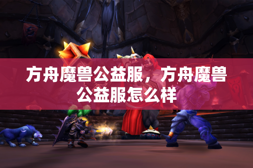 方舟魔兽公益服，方舟魔兽公益服怎么样  第1张