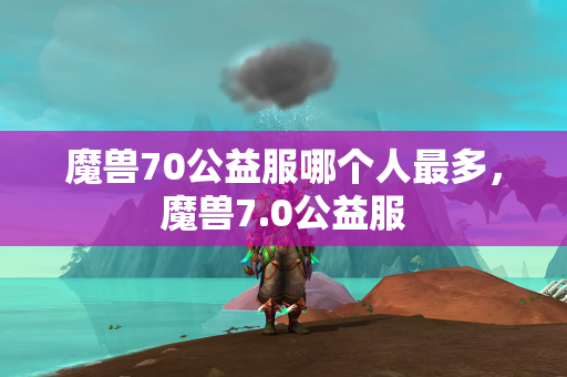 魔兽70公益服哪个人最多，魔兽7.0公益服  第1张