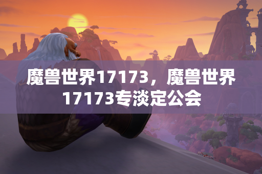 魔兽世界17173，魔兽世界17173专淡定公会  第1张