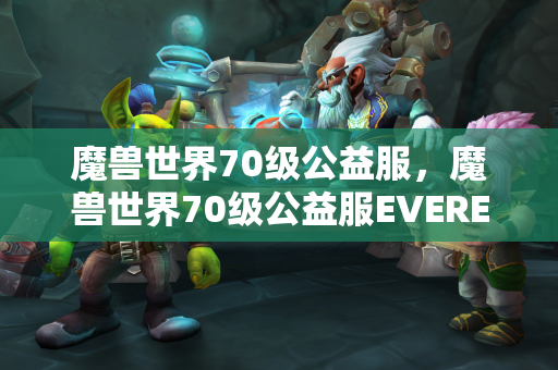 魔兽世界70级公益服，魔兽世界70级公益服EVEREND  第1张